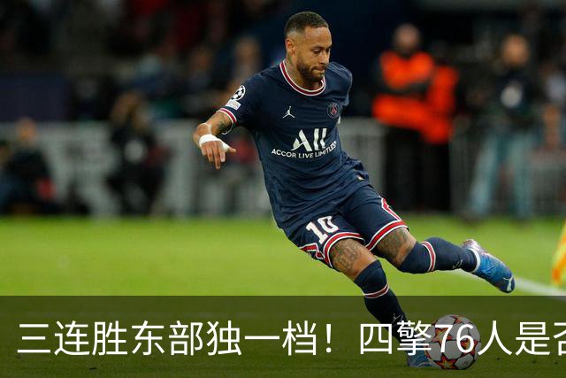 三连胜东部独一档！四擎76人是否真的完美无缺？