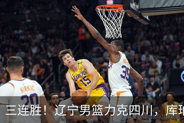 三连胜！辽宁男篮力克四川，库珀爆砍40+17，李虎翼12分赵继伟缺阵