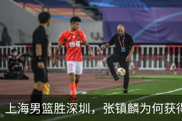 上海男篮胜深圳，张镇麟为何获得多次盛赞？