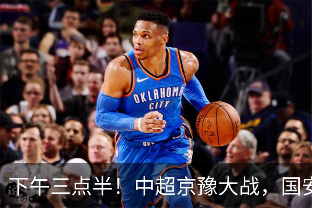 下午三点半！中超京豫大战，国安头号外援重伤，河南拿分上岸稳了！