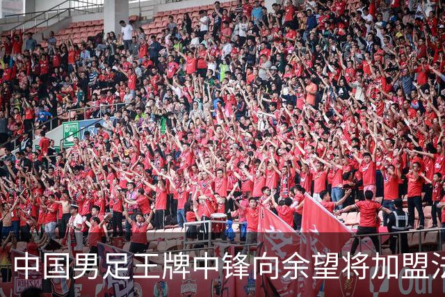 中国男足王牌中锋向余望将加盟法甲里昂，欢乐与谣言并存