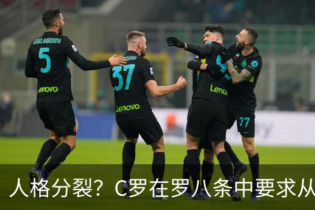 人格分裂？C罗在罗八条中要求从重罚自己！却又申请减少惩罚！