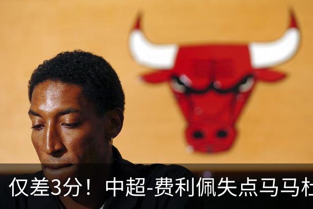 仅差3分！中超-费利佩失点马马杜破门 蓉城0-1英博