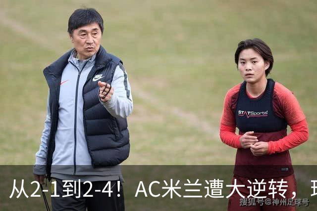 从2-1到2-4！AC米兰遭大逆转，球迷高喊主帅下课，魔笛替补登场