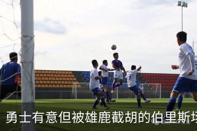 勇士有意但被雄鹿截胡的伯里斯场均7.3分 伦德博格21.8分9.3板