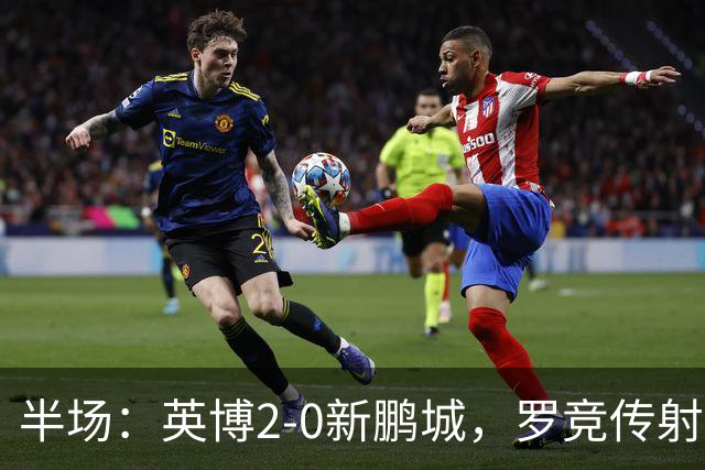 半场：英博2-0新鹏城，罗竞传射，斯坦丘破门