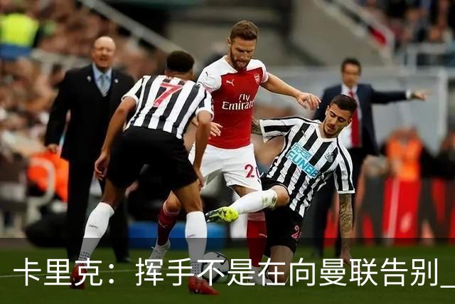 卡里克：挥手不是在向曼联告别 已尝试一切但无能为力