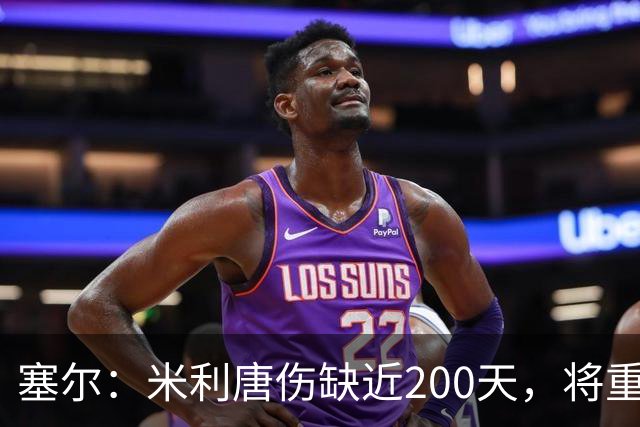 塞尔：米利唐伤缺近200天，将重返皇马大名单