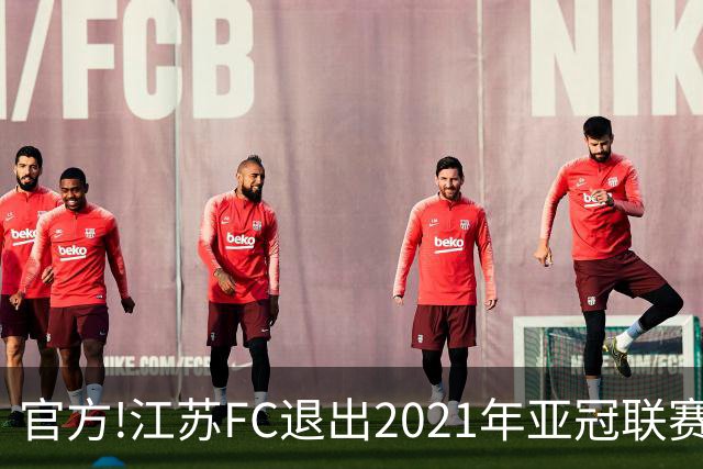 官方!江苏FC退出2021年亚冠联赛 中超席位变2+1