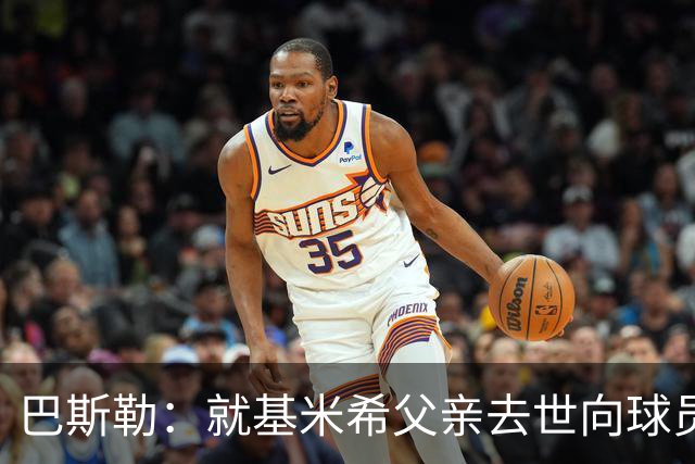 巴斯勒：就基米希父亲去世向球员表达慰问，健康和家庭高于一切