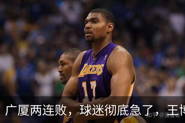 广厦两连败，球迷彻底急了，王博如何破局？