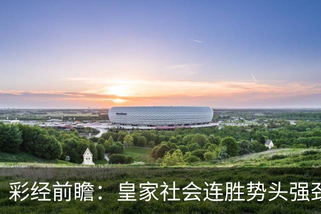 彩经前瞻：皇家社会连胜势头强劲，莱万特客场恐难抵挡