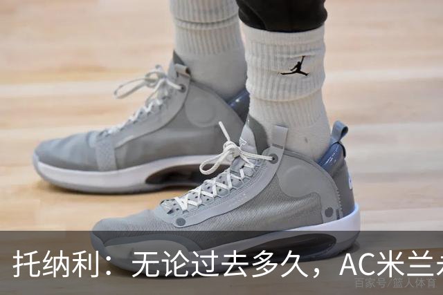 托纳利：无论过去多久，AC米兰永远是我心中最特别的俱乐部