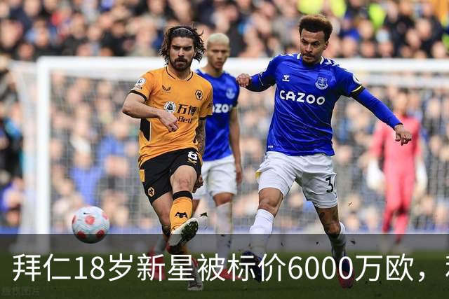 拜仁18岁新星被标价6000万欧，利物浦阿森纳曼联已问价