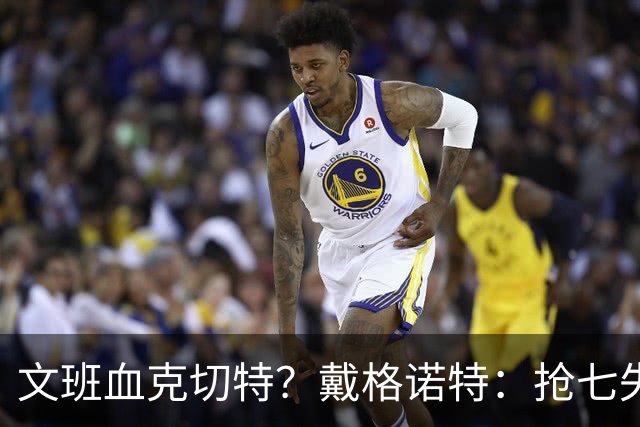 文班血克切特？戴格诺特：抢七失利他消化得很好 我力挺切特！