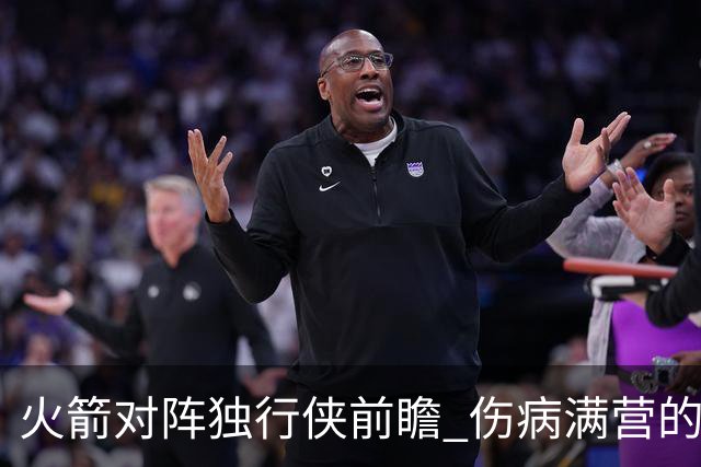 火箭对阵独行侠前瞻 伤病满营的火箭 如何应对天赋出众的三状元