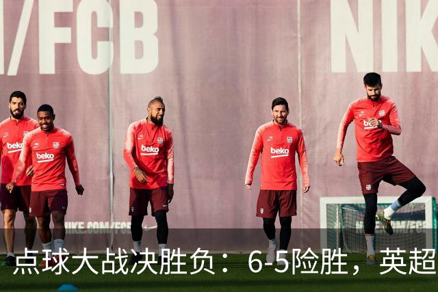 点球大战决胜负：6-5险胜，英超领头羊艰难晋级，布莱顿惨遭淘汰