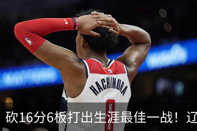 砍16分6板打出生涯最佳一战！辽宁弃将转投吉林，在一人手下涅槃