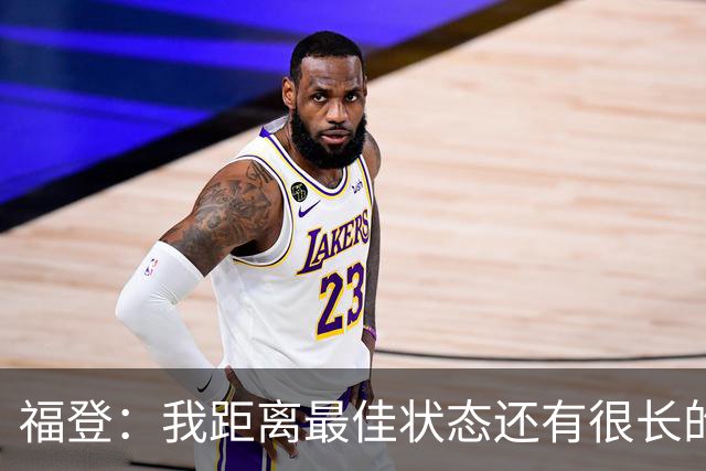 福登：我距离最佳状态还有很长的路要走；我很享受踢伪九号