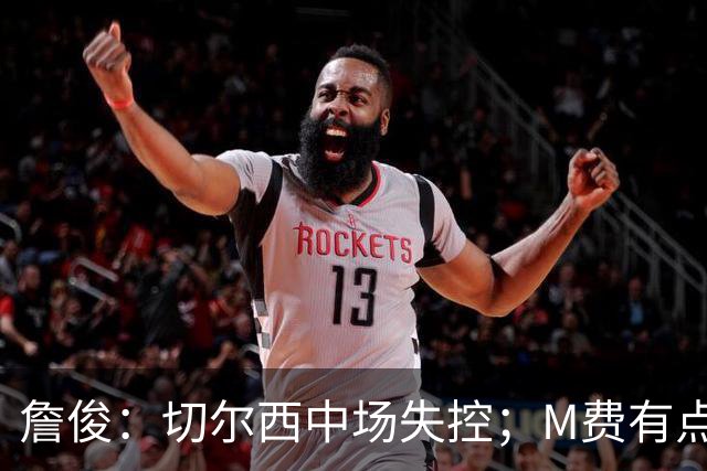 詹俊：切尔西中场失控；M费有点罗德里风范了 热刺正式启航