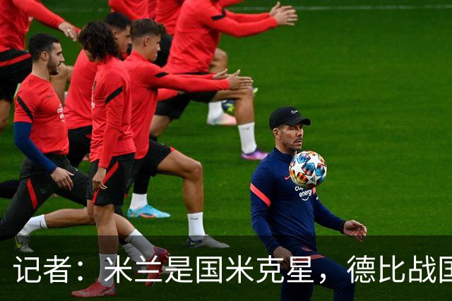 记者：米兰是国米克星，德比战国米有心理问题