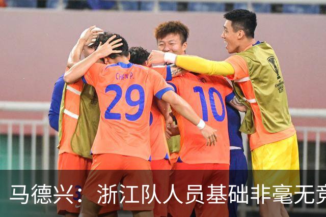 马德兴：浙江队人员基础非毫无竞争力，但未转化为稳定的整体表现