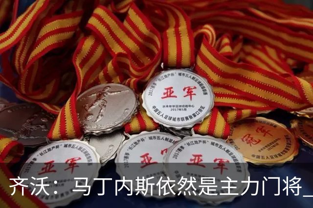 齐沃：马丁内斯依然是主力门将 国米强化了丢球反抢与压迫平衡