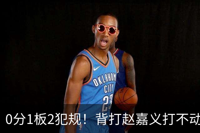 0分1板2犯规！背打赵嘉义打不动，这是被郭士强选进国家队的国手？