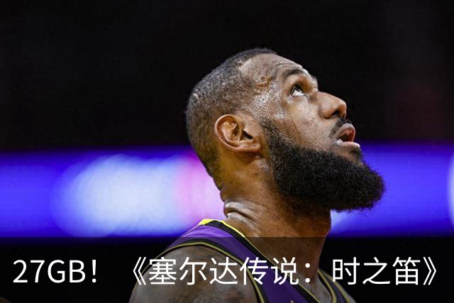 27GB！《塞尔达传说：时之笛》重制版成系列最大体量游戏