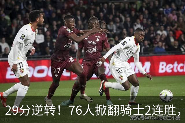 29分逆转！76人掀翻骑士2连胜，勒布朗17+10+5马克西32分6助攻