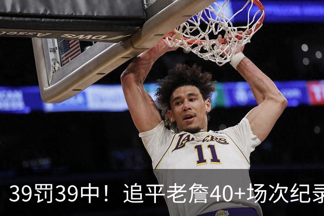 39罚39中！追平老詹40+场次纪录！