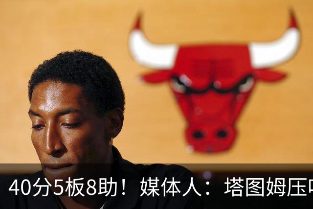 40分5板8助！媒体人：塔图姆压哨中投绝杀 狠狠争了一口气