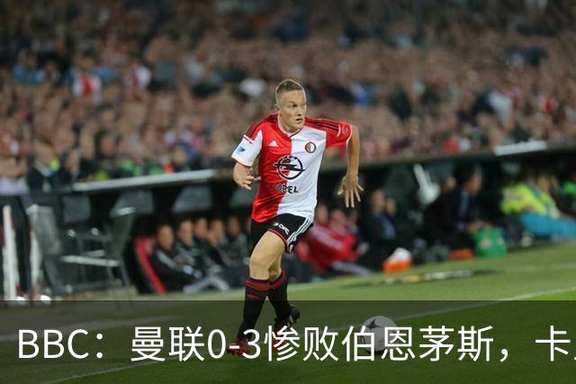 BBC：曼联0-3惨败伯恩茅斯，卡里克帅位岌岌可危