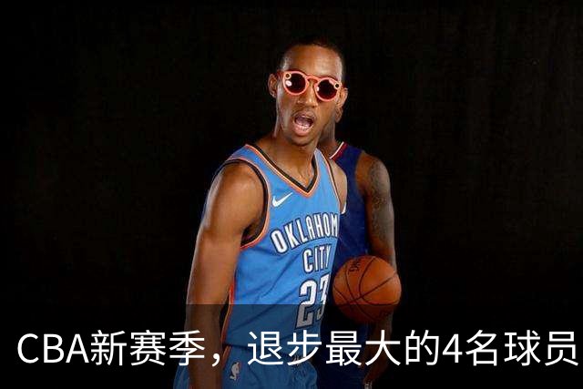 CBA新赛季，退步最大的4名球员