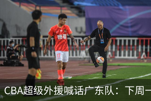 CBA超级外援喊话广东队：下周一，我可以报到上班！