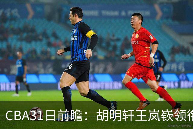 CBA31日前瞻：胡明轩王岚嵚领衔粤鲁大战 北控主场vs新疆盼连胜