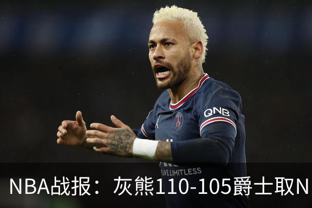 NBA战报：灰熊110-105爵士取NBA4连胜，基扬特-乔治26分