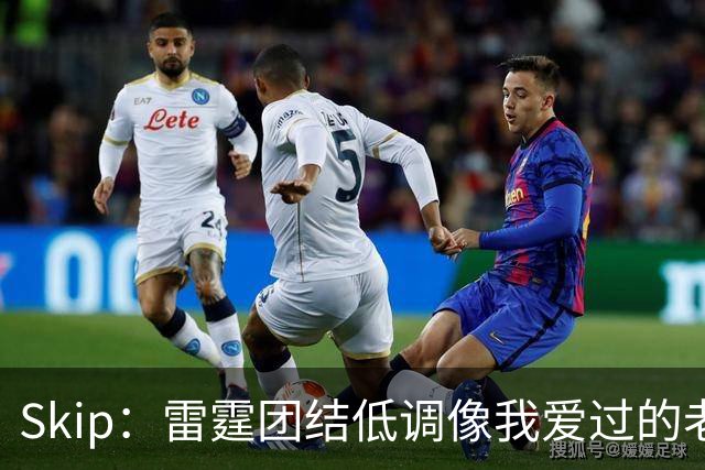 Skip：雷霆团结低调像我爱过的老马刺 而现在的马刺太狂妄